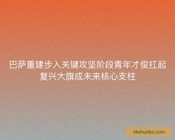 巴萨重建步入关键攻坚阶段青年才俊扛起复兴大旗成未来核心支柱