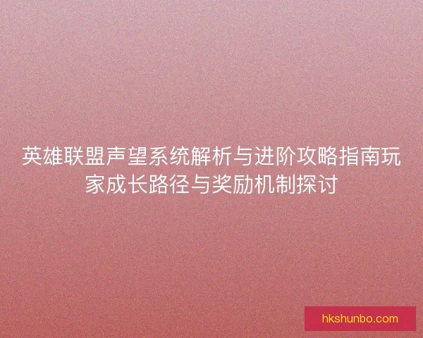 英雄联盟声望系统解析与进阶攻略指南玩家成长路径与奖励机制探讨