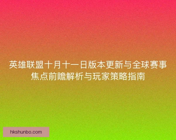 英雄联盟十月十一日版本更新与全球赛事焦点前瞻解析与玩家策略指南